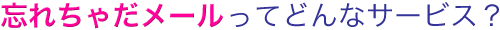 忘れちゃだメールってどんなサービス？